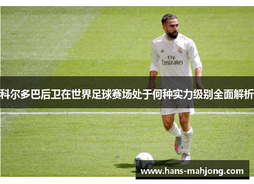 科尔多巴后卫在世界足球赛场处于何种实力级别全面解析