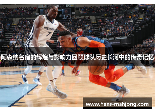 阿森纳名宿的辉煌与影响力回顾球队历史长河中的传奇记忆