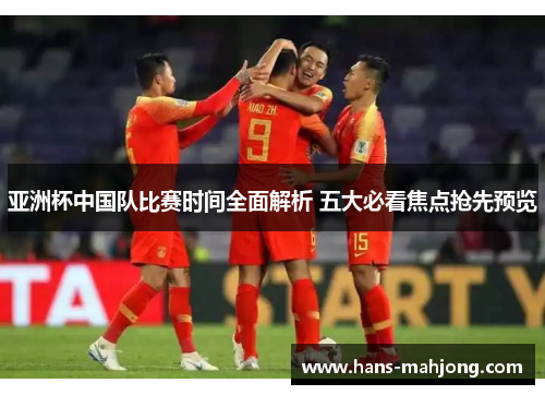 亚洲杯中国队比赛时间全面解析 五大必看焦点抢先预览