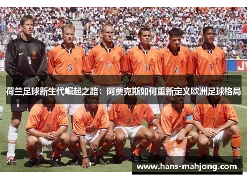 荷兰足球新生代崛起之路：阿贾克斯如何重新定义欧洲足球格局