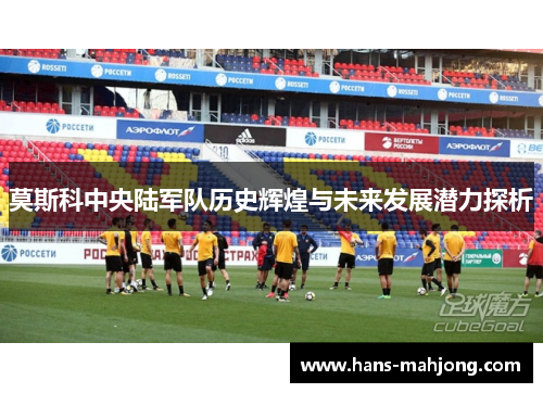 莫斯科中央陆军队历史辉煌与未来发展潜力探析