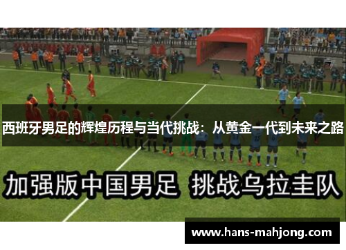 西班牙男足的辉煌历程与当代挑战：从黄金一代到未来之路