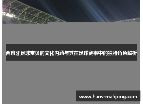 西班牙足球宝贝的文化内涵与其在足球赛事中的独特角色解析