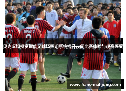 贝克汉姆投资智能足球场照明系统提升夜间比赛体验与观赛感受