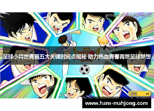 足球小将世青篇五大关键时间点揭秘 助力热血青春再燃足球梦想
