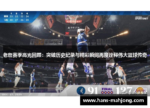 老詹赛季高光回顾：突破历史纪录与精彩瞬间再度诠释伟大篮球传奇