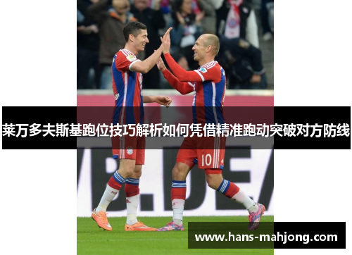莱万多夫斯基跑位技巧解析如何凭借精准跑动突破对方防线