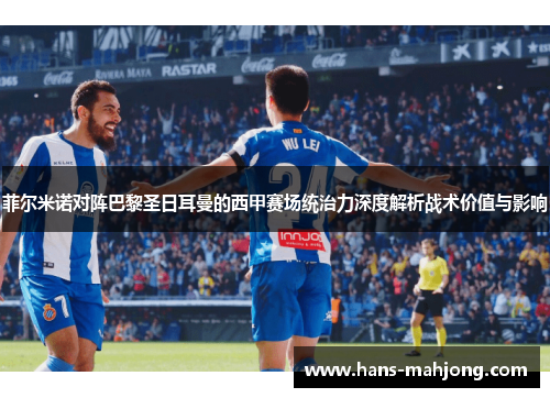 菲尔米诺对阵巴黎圣日耳曼的西甲赛场统治力深度解析战术价值与影响
