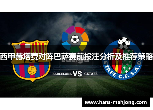 西甲赫塔费对阵巴萨赛前投注分析及推荐策略