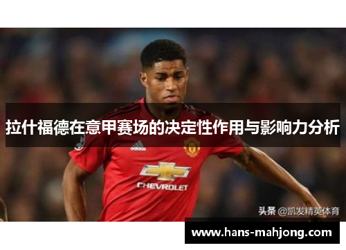 拉什福德在意甲赛场的决定性作用与影响力分析